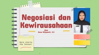 Negosiasi dan
Kewirausahaan
Oleh
Anna Wijayanti, S.S
Here starts
the lesson!
 