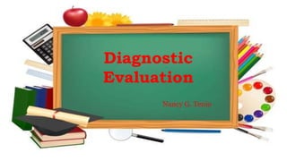 Diagnostic
Evaluation
Nancy G. Tenio
 