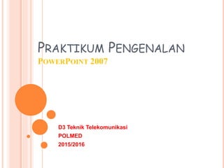PRAKTIKUM PENGENALAN
POWERPOINT 2007
D3 Teknik Telekomunikasi
POLMED
2015/2016
 