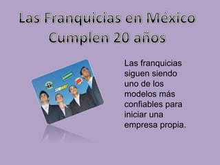Las Franquicias en México Cumplen 20 años Las franquicias siguen siendo uno de los modelos más confiables para iniciar una empresa propia. 