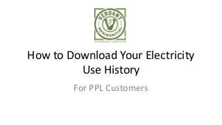 How to Download Your Electricity
Use History
For PPL Customers
 