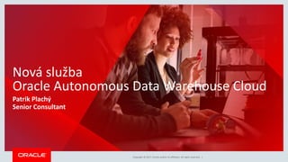 Copyright © 2017, Oracle and/or its affiliates. All rights reserved. |Copyright © 2017, Oracle and/or its affiliates. All rights reserved. |
Nová služba
Oracle Autonomous Data Warehouse Cloud
Patrik Plachý
Senior Consultant
 
