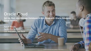 Copyright © 2016, Oracle and/or its affiliates. All rights reserved. |
Oracle Cloud
Set Up, Run, and Manage Databases in the Cloud with Oracle Database
Cloud Service
Patrik Plachý
Senior Consultant
CEE Presales Core Tech
 