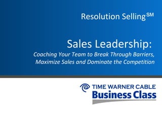 Resolution Selling℠


            Sales Leadership:
Coaching Your Team to Break Through Barriers,
 Maximize Sales and Dominate the Competition
 