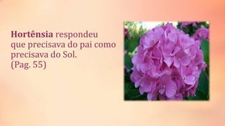 Hortênsia respondeu
que precisava do pai como
precisava do Sol.
(Pag. 55)
 