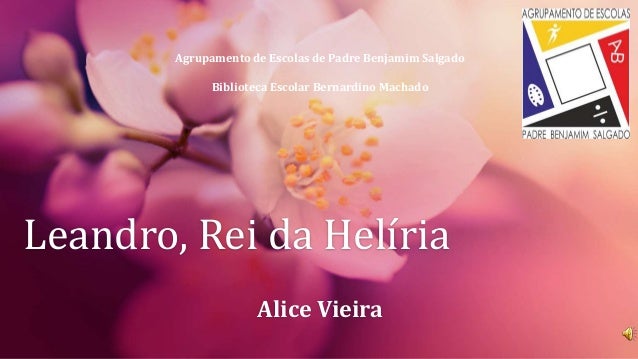 Leandro, Rei da Helíria
Alice Vieira
Agrupamento de Escolas de Padre Benjamim Salgado
Biblioteca Escolar Bernardino Machado
 