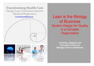 Tom.Pettersson60@gmail.com
                             Lean is the Biology
                                of Business
                             System Design for Quality
                                  in a Complex
                                   Organization


                                  Learning, Adaptive and
                                   Innovative Culture to
                                Manage Crisis in Healthcare
 