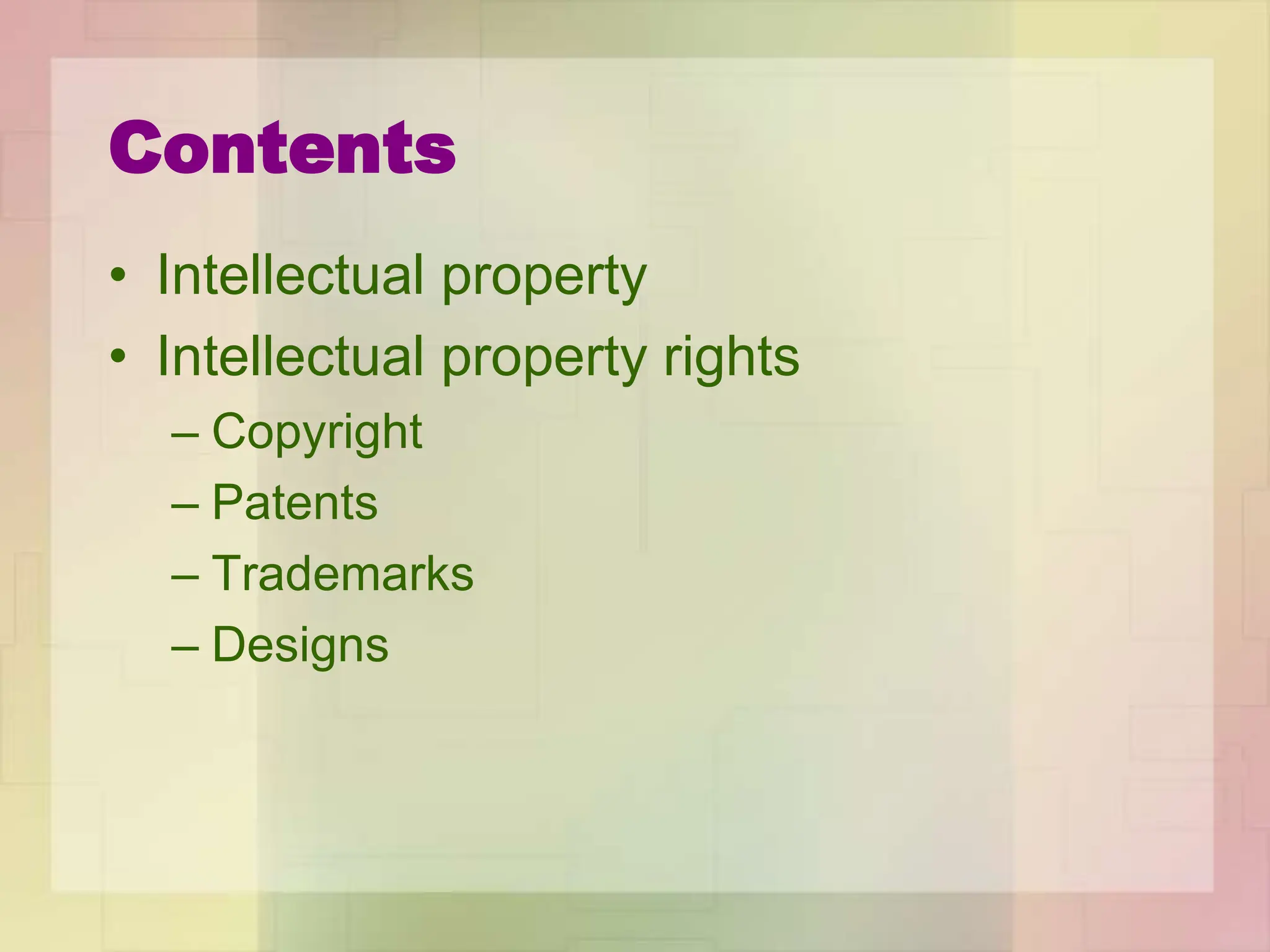 Contents
• Intellectual property
• Intellectual property rights
– Copyright
– Patents
– Trademarks
– Designs
 