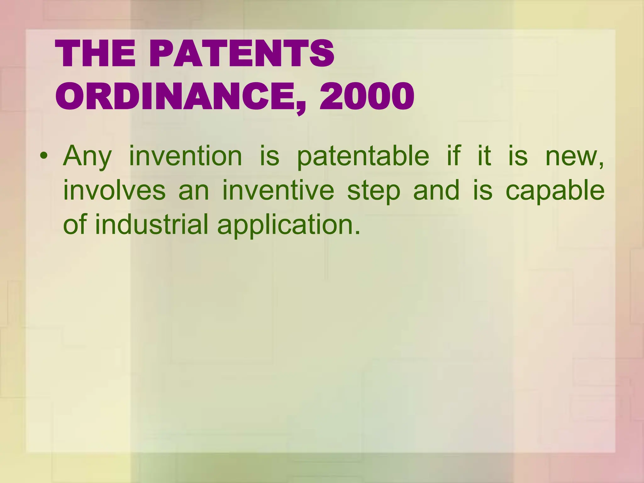 THE PATENTS
ORDINANCE, 2000
• Any invention is patentable if it is new,
involves an inventive step and is capable
of industrial application.
 