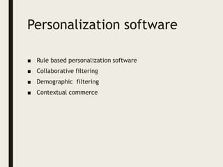 Personalization software
■ Rule based personalization software
■ Collaborative filtering
■ Demographic filtering
■ Contextual commerce
 