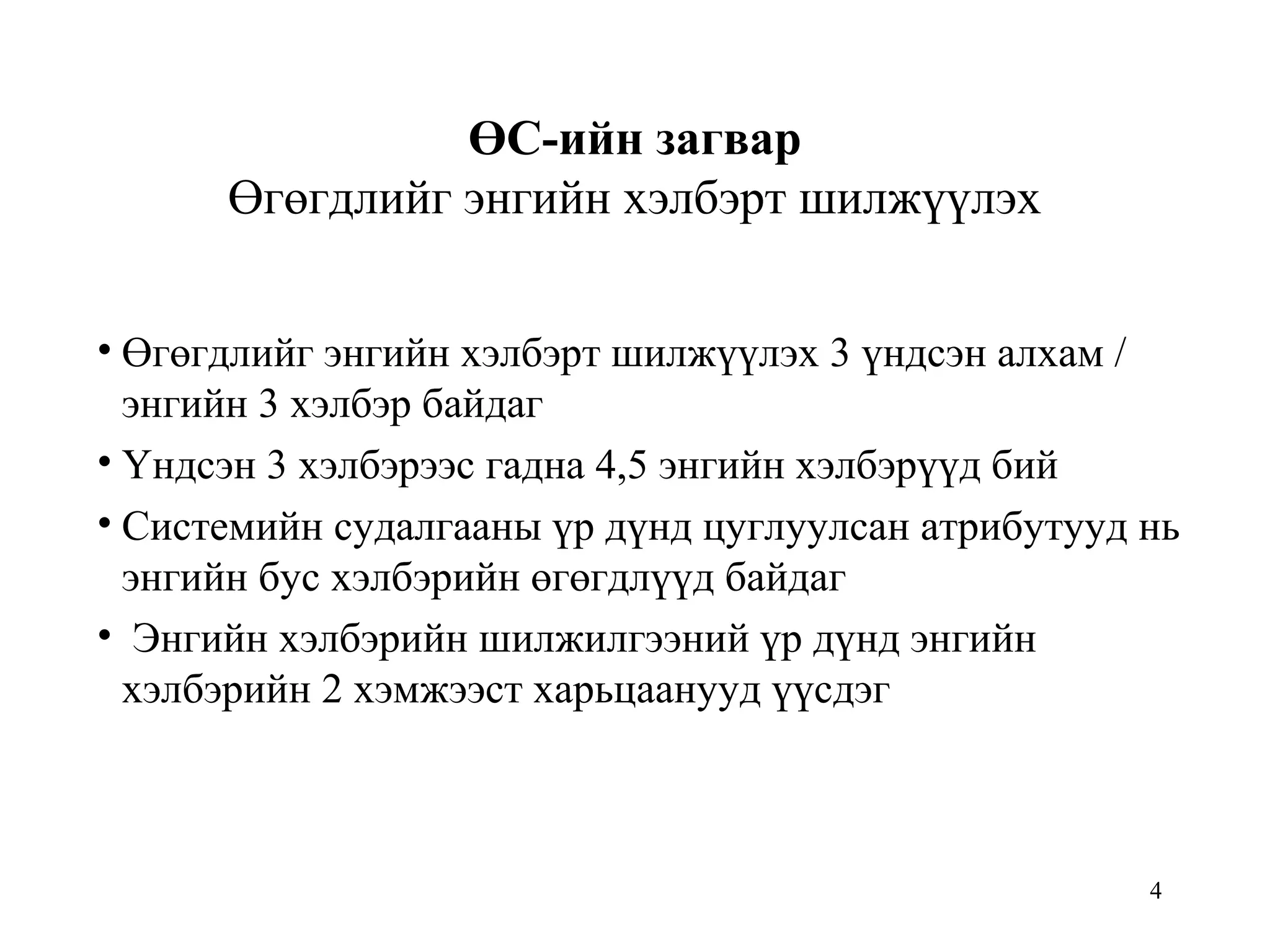 4
ӨС-ийн загвар
Өгөгдлийг энгийн хэлбэрт шилжүүлэх
• Өгөгдлийг энгийн хэлбэрт шилжүүлэх 3 үндсэн алхам /
энгийн 3 хэлбэр байдаг
• Үндсэн 3 хэлбэрээс гадна 4,5 энгийн хэлбэрүүд бий
• Системийн судалгааны үр дүнд цуглуулсан атрибутууд нь
энгийн бус хэлбэрийн өгөгдлүүд байдаг
• Энгийн хэлбэрийн шилжилгээний үр дүнд энгийн
хэлбэрийн 2 хэмжээст харьцаанууд үүсдэг
 
