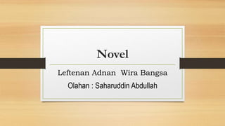 Novel
Leftenan Adnan Wira Bangsa
Olahan : Saharuddin Abdullah
 