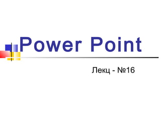 Power Point
Лекц - №16

 