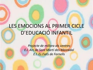 LES EMOCIONS AL PRIMER CICLE
D’EDUCACIÓ INFANTIL
Projecte de millora als centres
E.I. Arc de Sant Martí des Mercadal
E.I. Es Fiets de Fornells
 