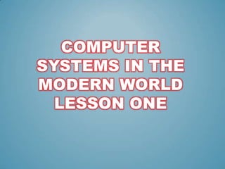 COMPUTER
SYSTEMS IN THE
MODERN WORLD
LESSON ONE

 