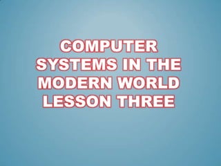 COMPUTER
SYSTEMS IN THE
MODERN WORLD
LESSON THREE

 