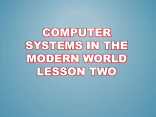 COMPUTER
SYSTEMS IN THE
MODERN WORLD
LESSON TWO

 