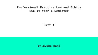 Professional Practice Law and Ethics
ECE IV Year I Semester
UNIT I
Dr.B.Uma Rani
 