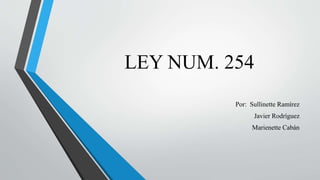 LEY NUM. 254
Por: Sullinette Ramírez
Javier Rodríguez
Marienette Cabán
 