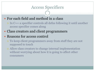 Access Specifiers

 For each field and method in a class
   In C++ a specifier controls all defns following it until ano...