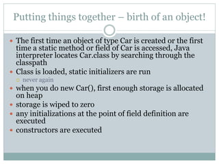 Putting things together – birth of an object!

 The first time an object of type Car is created or the first
  time a sta...