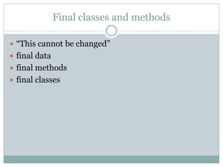 Final classes and methods

 “This cannot be changed”
 final data
 final methods
 final classes
 
