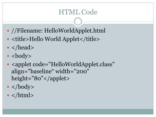 HTML Code

 //Filename: HelloWorldApplet.html
 <title>Hello World Applet</title>
 </head>
 <body>
 <applet code="Hell...