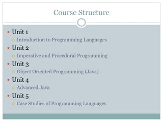 Course Structure

 Unit 1
   Introduction to Programming Languages

 Unit 2
   Imperative and Procedural Programming

...