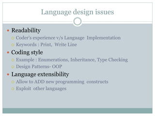 Language design issues

 Readability
   Coder’s experience v/s Language Implementation

   Keywords : Print, Write Line...