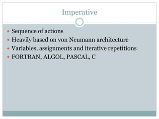 Imperative

 Sequence of actions
 Heavily based on von Neumann architecture
 Variables, assignments and iterative repet...