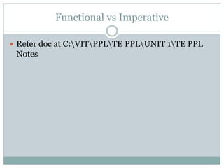 Functional vs Imperative

 Refer doc at C:VITPPLTE PPLUNIT 1TE PPL
 Notes
 