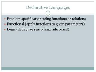 Declarative Languages

 Problem specification using functions or relations
 Functional (apply functions to given paramet...