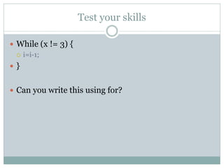 Test your skills

 While (x != 3) {
   i=i-1;

}


 Can you write this using for?
 