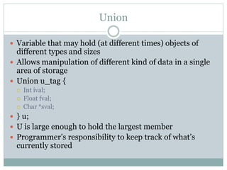 Union

 Variable that may hold (at different times) objects of
  different types and sizes
 Allows manipulation of diffe...