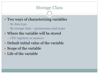 Storage Class

 Two ways of characterizing variables
   By data type

   By storage class – permanence and scope

 Whe...