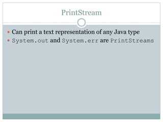 PrintStream

 Can print a text representation of any Java type
 System.out and System.err are PrintStreams
 