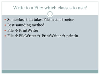 Write to a File: which classes to use?

 Some class that takes File in constructor
 Best sounding method
 File  PrintWriter
 File  FileWriter  PrintWriter  println
 