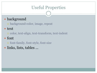 Useful Properties

 background
   background-color, image, repeat

 text
   color, text-align, text-transform, text-indent

 font
   font-family, font-style, font-size

 links, lists, tables …
 
