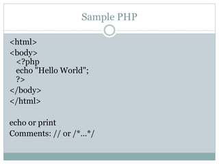 Sample PHP

<html>
<body>
 <?php
 echo "Hello World";
 ?>
</body>
</html>

echo or print
Comments: // or /*…*/
 