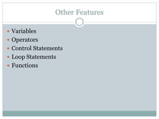 Other Features

 Variables
 Operators
 Control Statements
 Loop Statements
 Functions
 