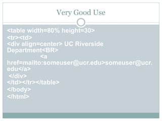 Very Good Use

<table width=80% height=30>
<tr><td>
<div align=center> UC Riverside
Department<BR>
           <a
href=mailto:someuser@ucr.edu>someuser@ucr.
edu</a>
</div>
</td></tr></table>
</body>
</html>
 
