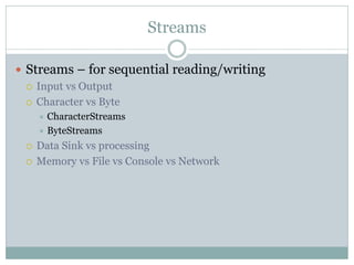 Streams

 Streams – for sequential reading/writing
   Input vs Output

   Character vs Byte
      CharacterStreams
   ...