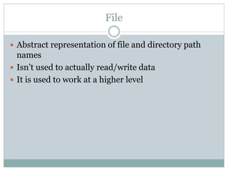File

 Abstract representation of file and directory path
  names
 Isn’t used to actually read/write data
 It is used t...