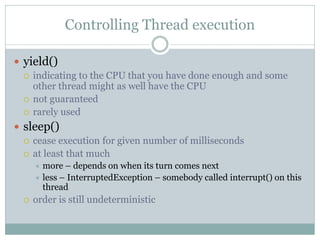 Controlling Thread execution

 yield()
   indicating to the CPU that you have done enough and some
    other thread migh...
