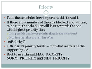 Priority

 Tells the scheduler how important this thread is
 If there are a number of threads blocked and waiting
 to be...