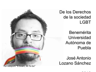 De los Derechos
                                  de la sociedad
                                           LGBT

                                     Benemérita
                                     Universidad
                                    Autónoma de
                                         Puebla

                                    José Antonio
                                 Lozano Sánchez
Por eddyizm “6 Down, 44 To Go”
 