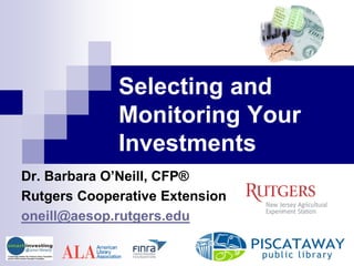 Selecting and
Monitoring Your
Investments
Dr. Barbara O’Neill, CFP®
Rutgers Cooperative Extension
oneill@aesop.rutgers.edu
 