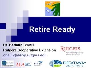 Retire Ready
Dr. Barbara O’Neill
Rutgers Cooperative Extension
oneill@aesop.rutgers.edu
 