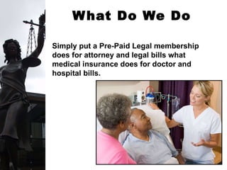 What Do We Do   Simply put a Pre-Paid Legal membership does for attorney and legal bills what medical insurance does for doctor and hospital bills. 