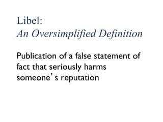 10 
Libel: 
An Oversimplified Definition 
Publication of a false statement of 
fact that seriously harms 
someone’s reputation 
 